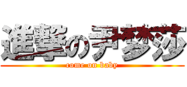 進撃の尹梦莎 (come on baby)