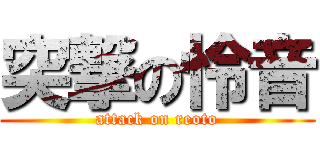 突撃の怜音 (attack on reoto)