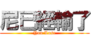 尼已經輸了 (You Lose)