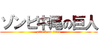 ゾンビ中尾の巨人 (attack on titan)