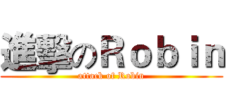 進擊のＲｏｂｉｎ (attack of Robin)