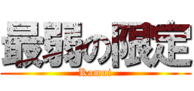 最弱の限定 (Kamui)