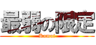 最弱の限定 (Kamui)