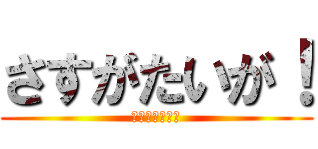 さすがたいが！ (うんちっち坂本)