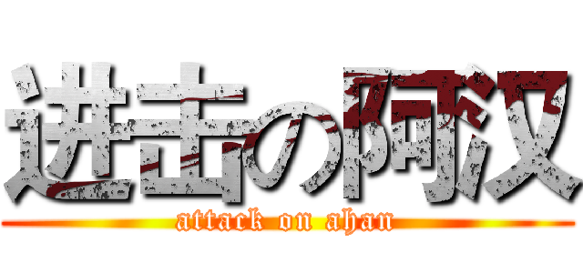 进击の阿汉 (attack on ahan)