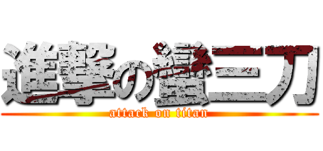 進撃の蠻三刀 (attack on titan)