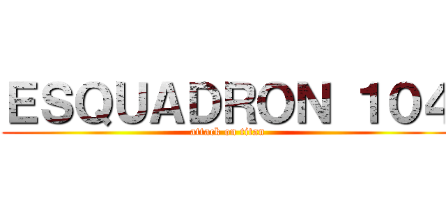 ＥＳＱＵＡＤＲＯＮ １０４ (attack on titan)