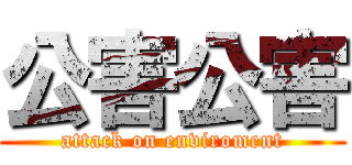 公害公害 (attack on enviroment)