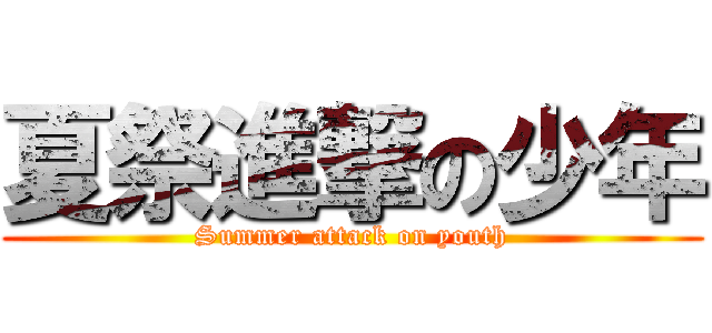 夏祭進撃の少年 (Summer attack on youth)