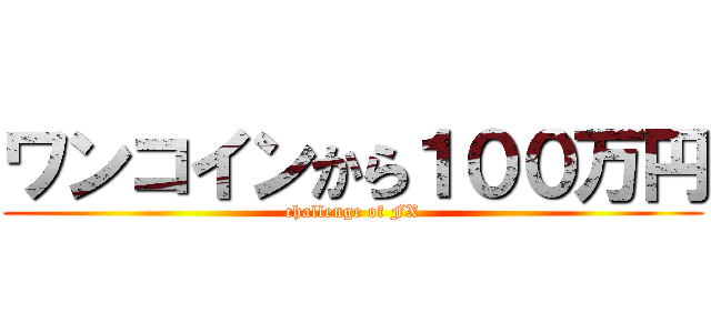 ワンコインから１００万円 (challenge of FX)