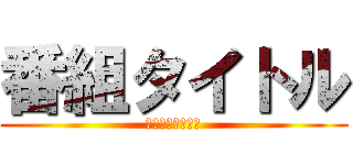 番組タイトル (のロゴのスペース)