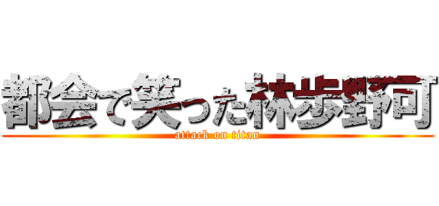 都会で笑った林歩野可 (attack on titan)