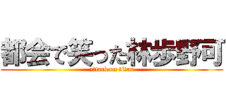 都会で笑った林歩野可 (attack on titan)