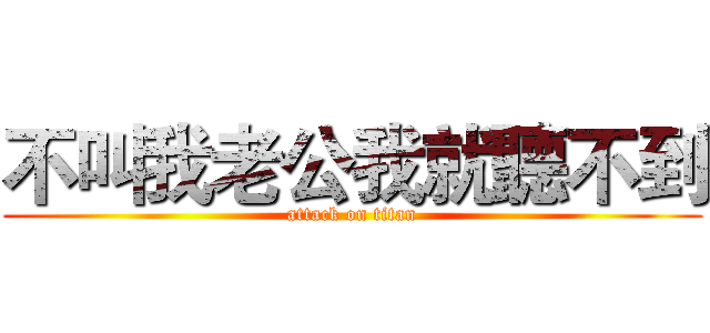 不叫我老公我就聽不到 (attack on titan)