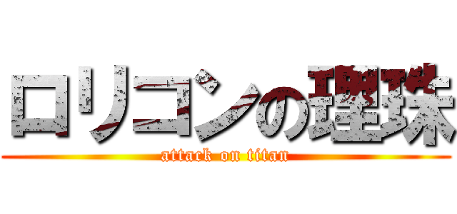 ロリコンの理珠 (attack on titan)