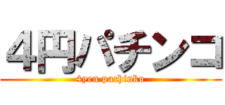 ４円パチンコ (4yen pachinko)