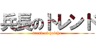 兵長のトレンド (trend of heicho)