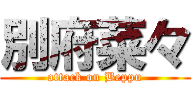 別府菜々 (attack on Beppu)