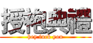 授袍典禮 (hey fuck you)