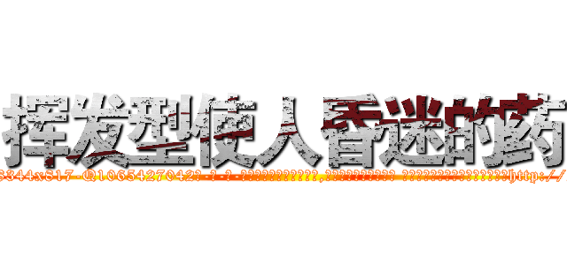 挥发型使人昏迷的药 (挥发型使人昏迷的药【电-话151x68344x817-Q1065427042元-吉-药-业】我们做的是长期生意,靠的是老客户长期支持 挥发型使人昏迷的药在发表了一篇http://sngk.net/642nEk

参考消息网我们做的是长期生意,靠的是老客户长期支持也许我们早该意识到，就连鲍勃·霍斯金斯（金球奖戏剧类电影男主角 
)