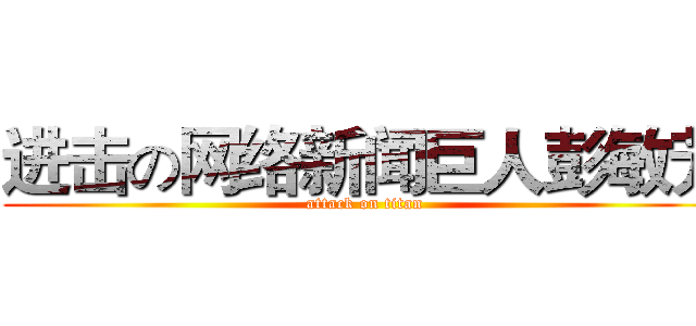 进击の网络新闻巨人彭敏芳 (attack on titan)