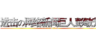进击の网络新闻巨人彭敏芳 (attack on titan)