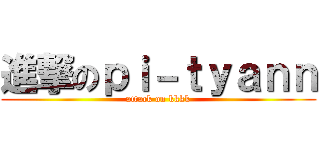 進撃のｐｉ－ｔｙａｎｎ (attack on kkkk)