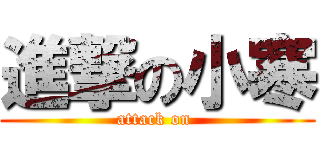 進撃の小寒 (attack on )