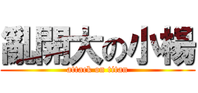 亂開大の小楊 (attack on titan)