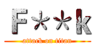 Ｆ＊＊ｋ (attack on titan)
