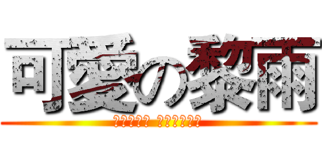 可愛の黎雨 (黎雨什麼的 最可愛了！！)