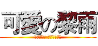 可愛の黎雨 (黎雨什麼的 最可愛了！！)