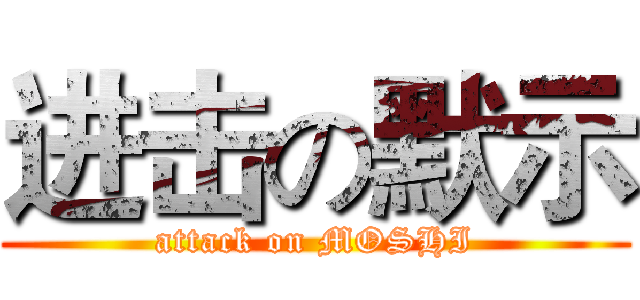 进击の默示 (attack on MOSHI)