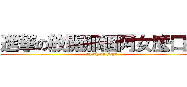 進撃の放開那個阿女麼口拉 (attack on titan)