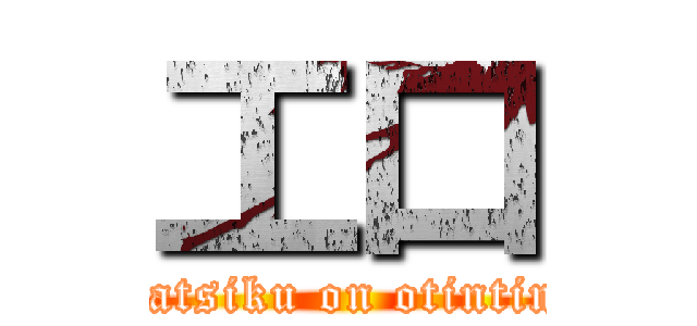 工口 (katsiku on otintin)