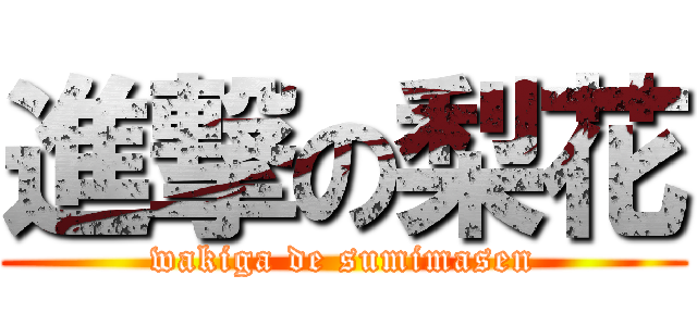 進撃の梨花 (wakiga de sumimasen)