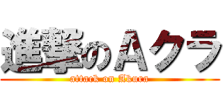 進撃のＡクラ (attack on Akura)