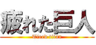 疲れた巨人 (Tired titan)