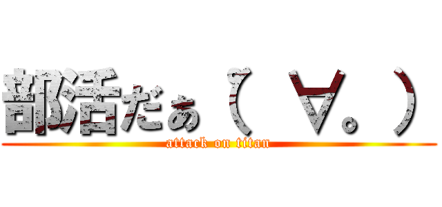 部活だぁ（゜∀。） (attack on titan)
