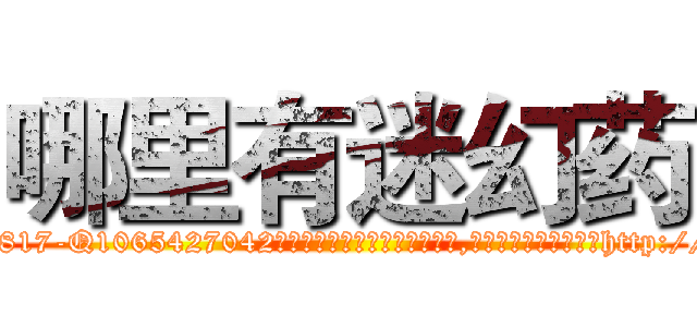 哪里有迷幻药 (哪里有迷幻药【电-151x68344x817-Q1065427042元吉药业】我们做的是长期生意,靠的是老客户长期支持http://sngk.net/UbZQpA

参考消息网我们做的是长期生意,靠的是老客户长期支持也许我们早该意识到，就连鲍勃·霍斯金斯（金球奖戏剧类电影男主角 
)