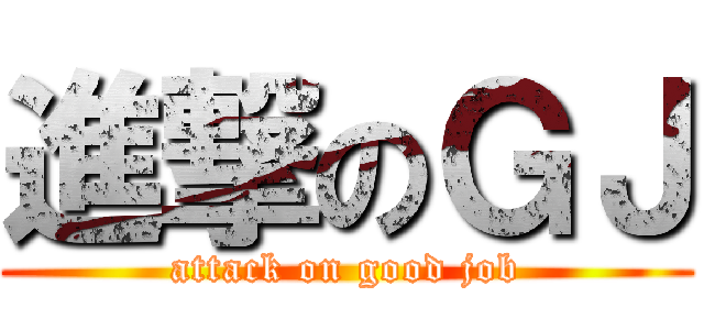 進撃のＧＪ (attack on good job)