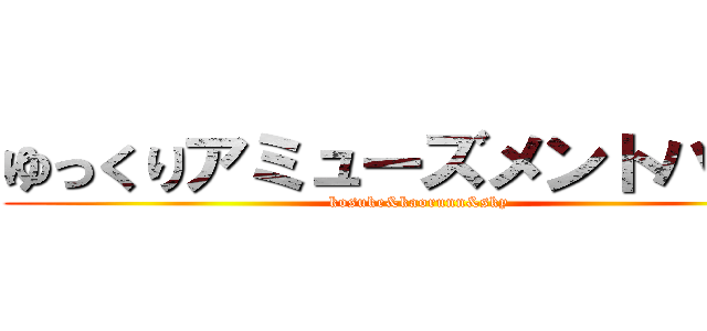 ゆっくりアミューズメントパーク (kosuke&kaorunn&sky)
