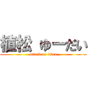 植松 ゆーだい (attack on titan)