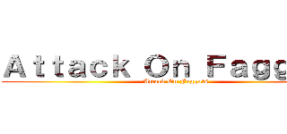 Ａｔｔａｃｋ Ｏｎ Ｆａｇｇｏｔｓ (Attack On Faggots)