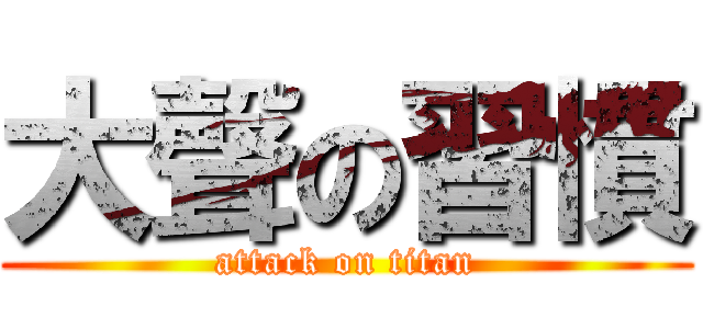 大聲の習慣 (attack on titan)