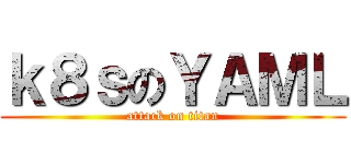 ｋ８ｓのＹＡＭＬ (attack on titan)