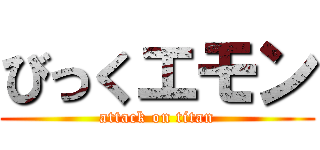 びっくエモン (attack on titan)