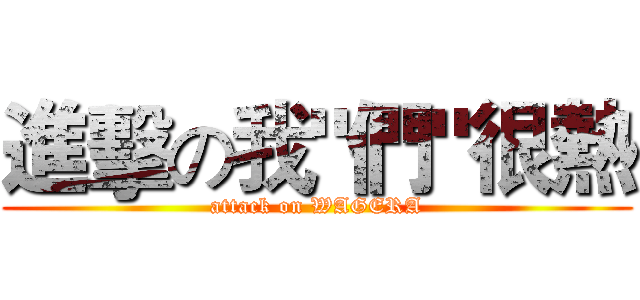 進擊の我"們"很熱 (attack on WAGERA)