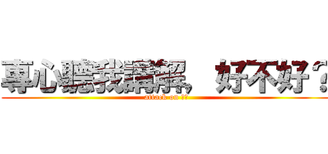 專心聽我講解，好不好？ (attack on 玉玲)