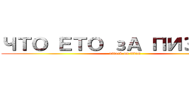 ЧТО ЕТО зА ПИЗДЕЦ  (attack on titan)